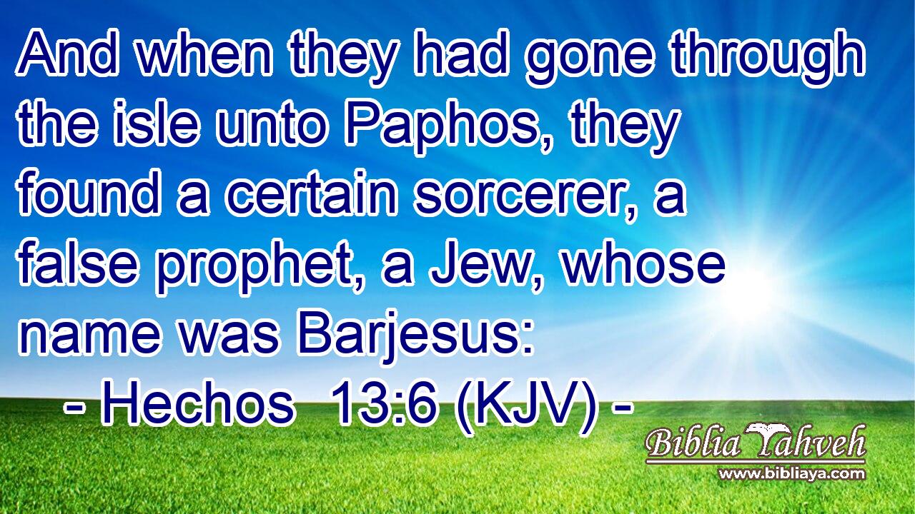 And when they had gone through the isle unto Paphos, they found a certain sorcerer, a false prophet, a Jew, whose name was Barjesus: