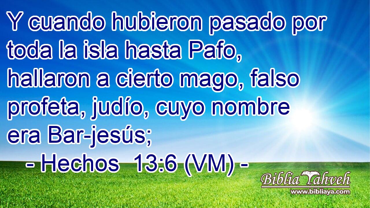  Y cuando hubieron pasado por toda la isla hasta Pafo, hallaron a cierto mago, falso profeta, judío, cuyo nombre era Bar-jesús; 