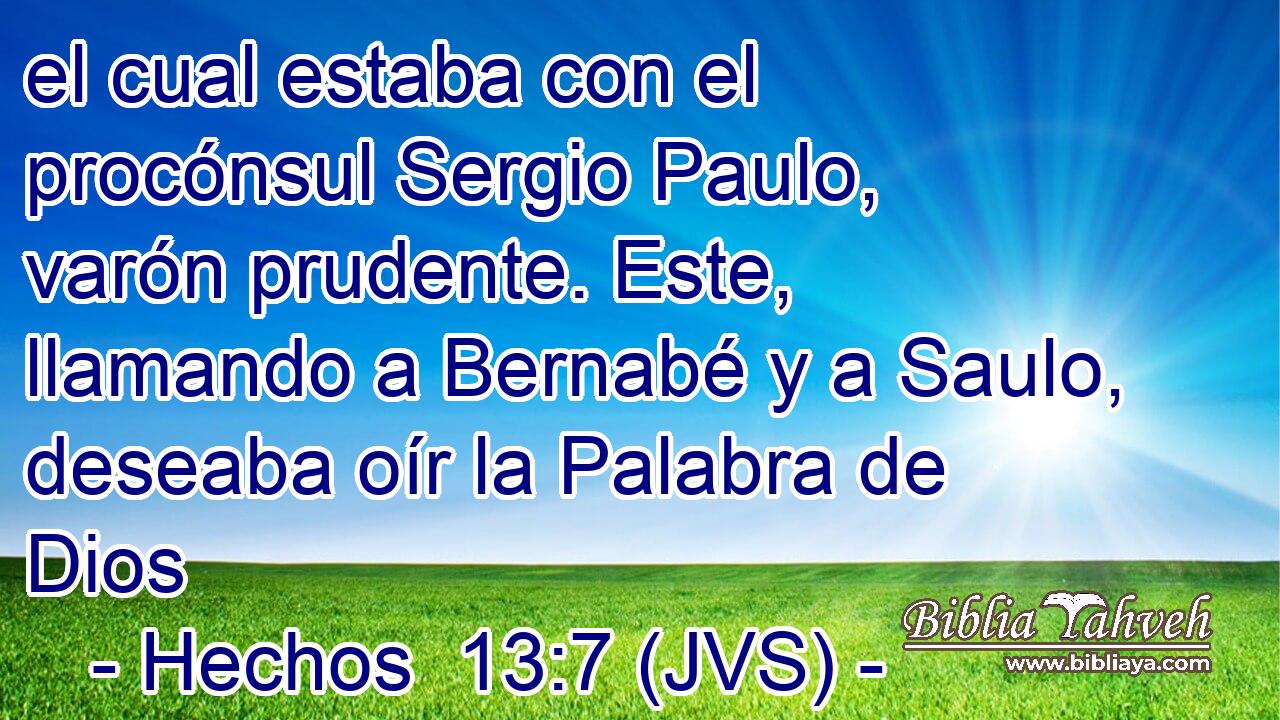 el cual estaba con el procónsul Sergio Paulo, varón prudente. Este, llamando a Bernabé y a Saulo, deseaba oír la Palabra de Dios