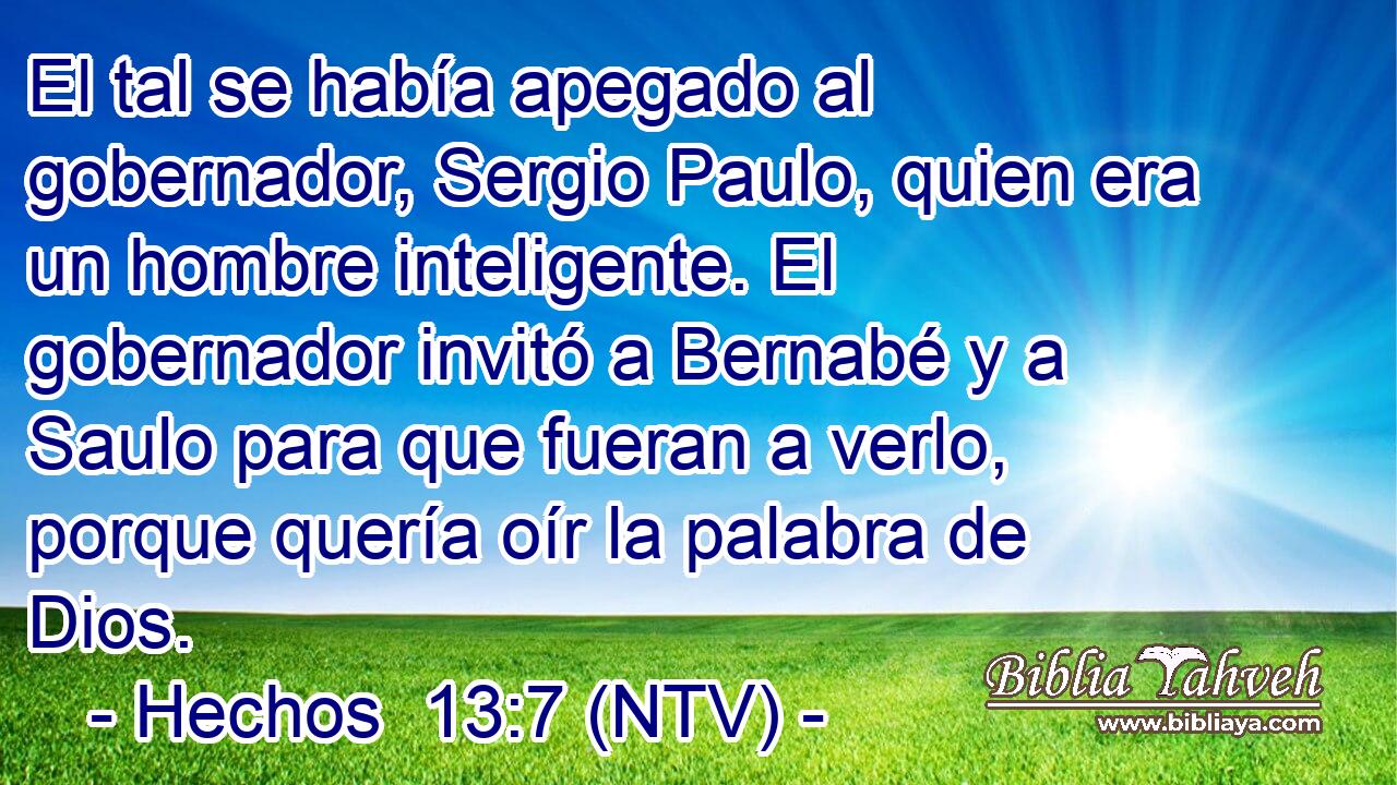 El tal se había apegado al gobernador, Sergio Paulo, quien era un hombre inteligente. El gobernador invitó a Bernabé y a Saulo para que fueran a verlo, porque quería oír la palabra de Dios.