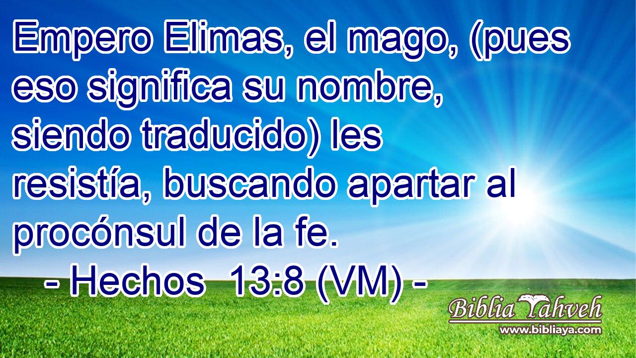  Empero Elimas, el mago, (pues eso significa su nombre, siendo traducido) les resistía, buscando apartar al procónsul de la fe. 