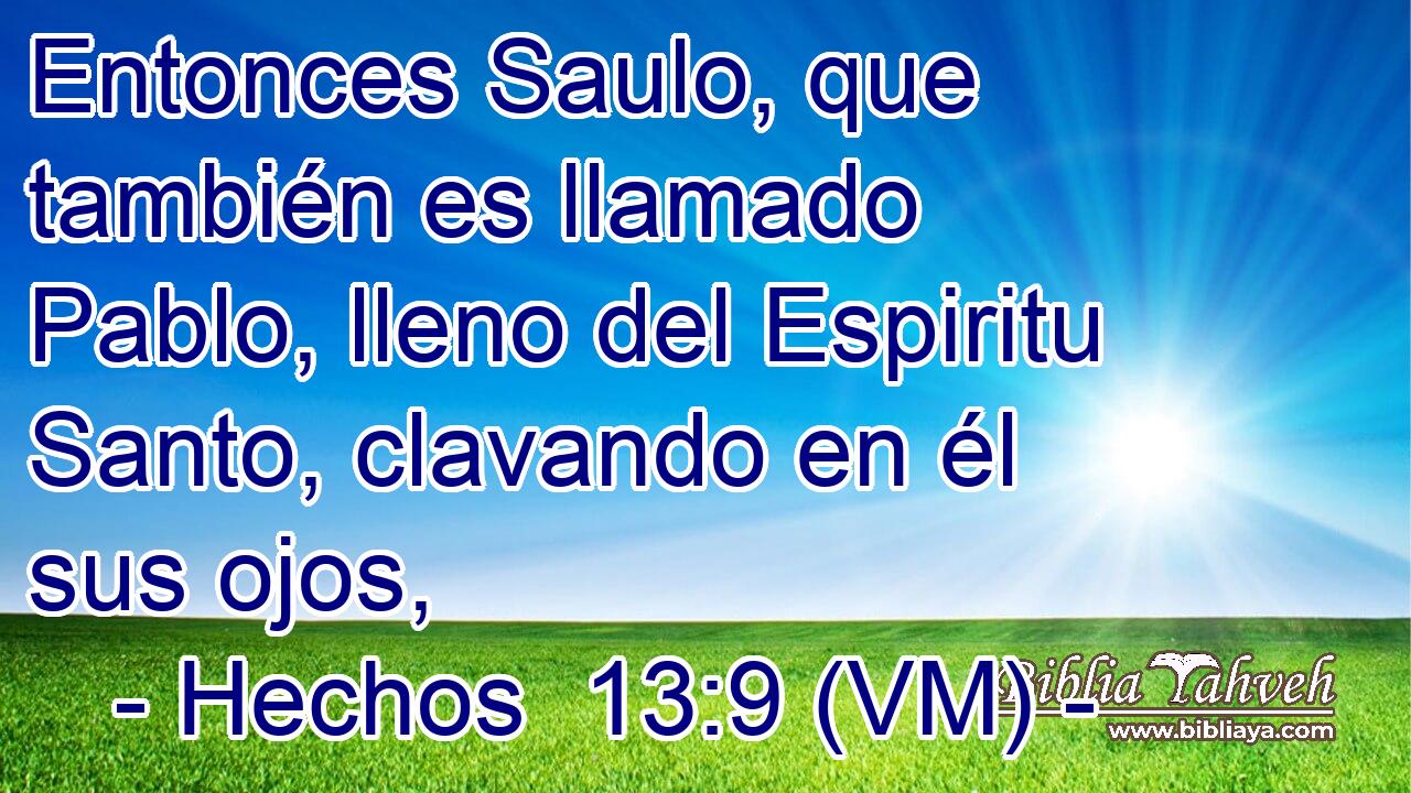  Entonces Saulo, que también es llamado Pablo, lleno del Espiritu Santo, clavando en él sus ojos, 