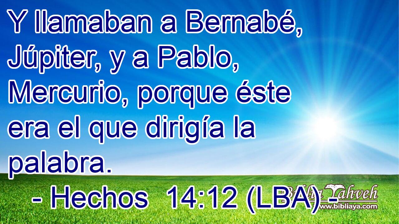 Y llamaban a Bernabé, Júpiter, y a Pablo, Mercurio, porque éste era el que dirigía la palabra.