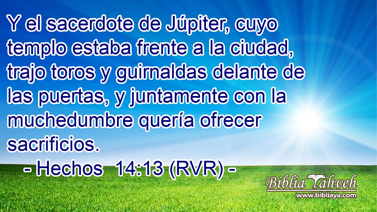 Y el sacerdote de Júpiter, cuyo templo estaba frente a la ciudad, trajo toros y guirnaldas delante de las puertas, y juntamente con la muchedumbre quería ofrecer sacrificios.