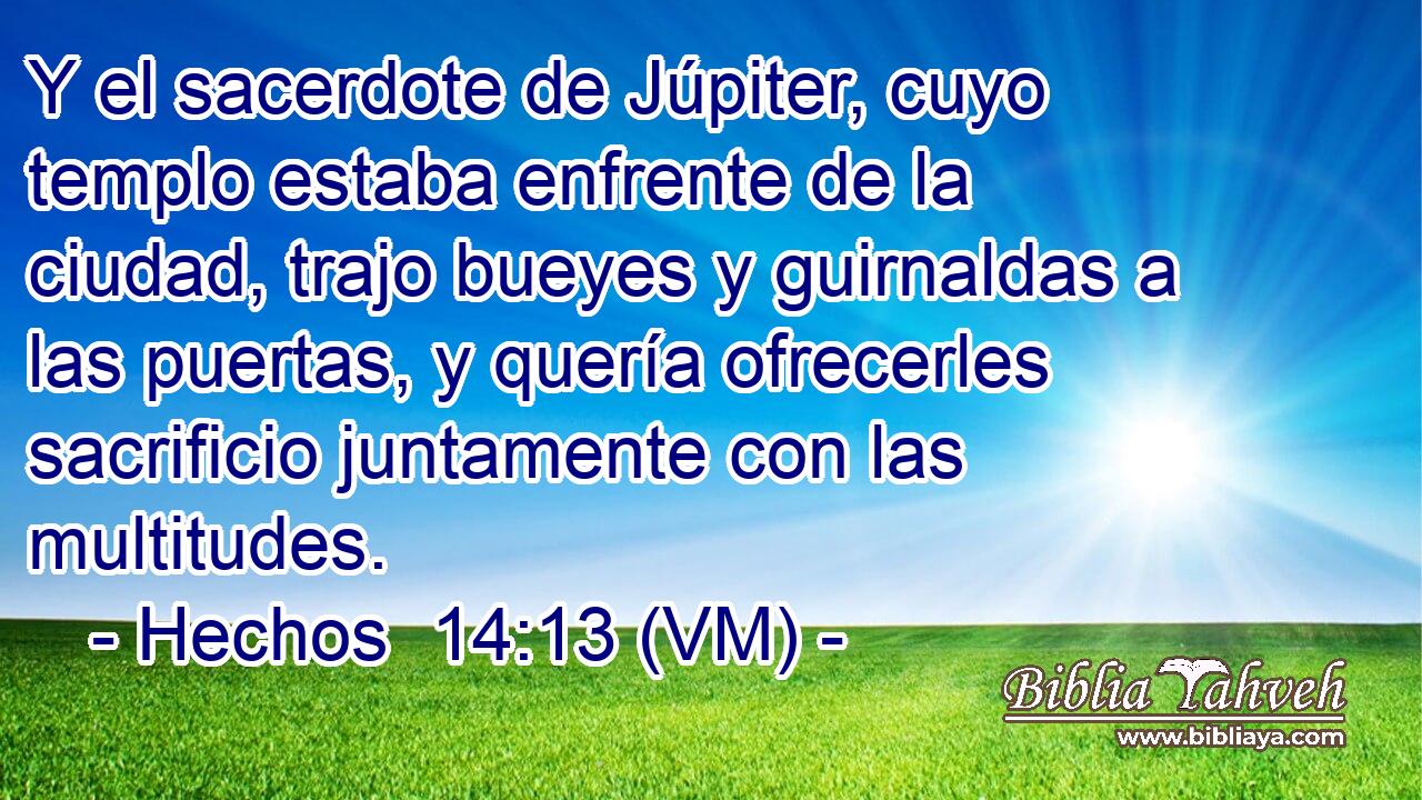  Y el sacerdote de Júpiter, cuyo templo estaba enfrente de la ciudad, trajo bueyes y guirnaldas a las puertas, y quería ofrecerles sacrificio juntamente con las multitudes. 