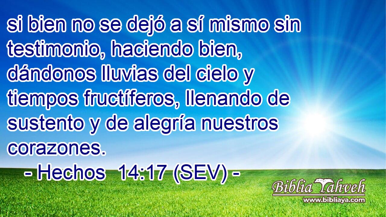 si bien no se dejó a sí mismo sin testimonio, haciendo bien, dándonos lluvias del cielo y tiempos fructíferos, llenando de sustento y de alegría nuestros corazones.