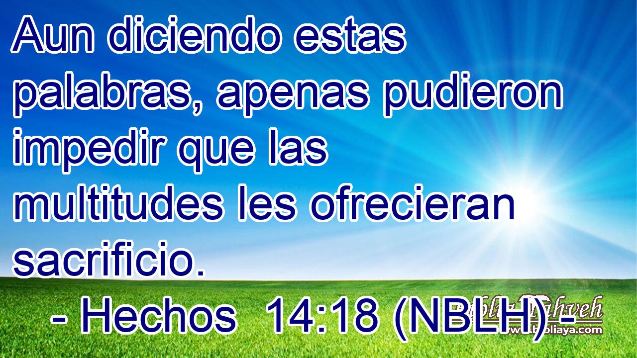  Aun diciendo estas palabras, apenas pudieron impedir que las multitudes les ofrecieran sacrificio. 