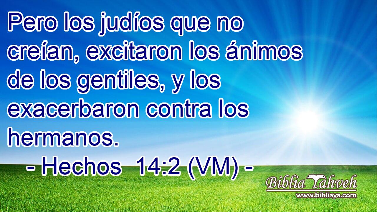  Pero los judíos que no creían, excitaron los ánimos de los gentiles, y los exacerbaron contra los hermanos. 