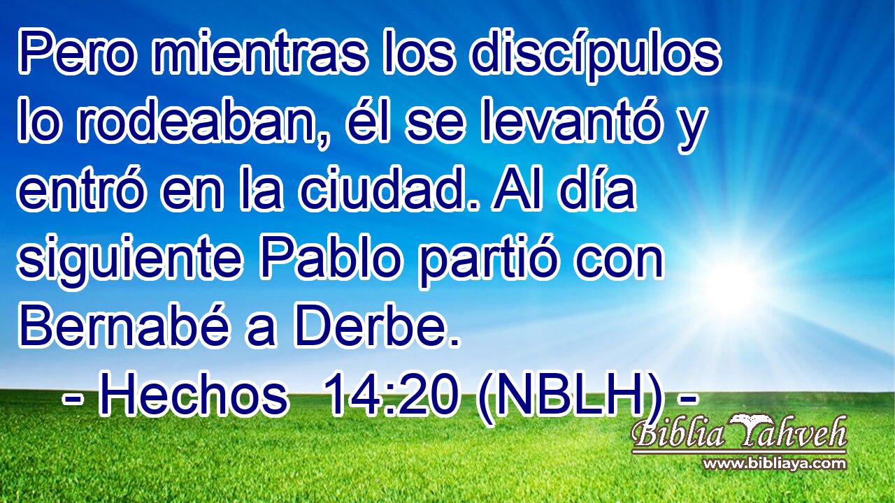  Pero mientras los discípulos lo rodeaban, él se levantó y entró en la ciudad. Al día siguiente Pablo partió con Bernabé a Derbe. 