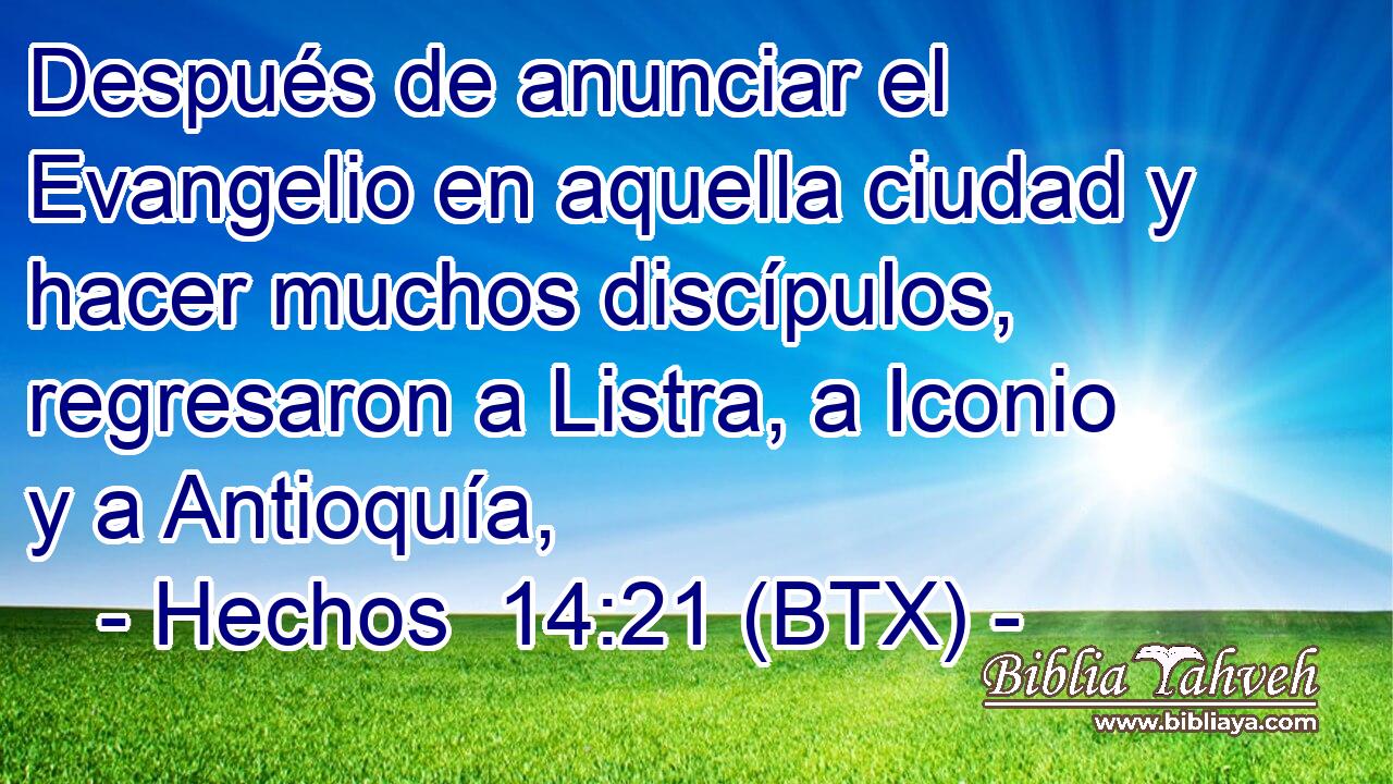 Después de anunciar el Evangelio en aquella ciudad y hacer muchos discípulos, regresaron a Listra, a Iconio y a Antioquía,