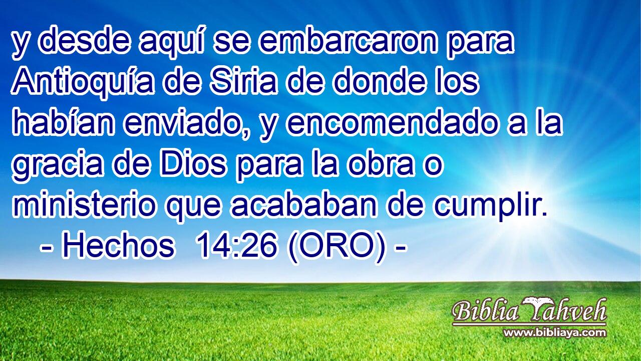  y desde aquí se embarcaron para Antioquía de Siria de donde los habían enviado, y encomendado a la gracia de Dios para la obra o ministerio que acababan de cumplir. 