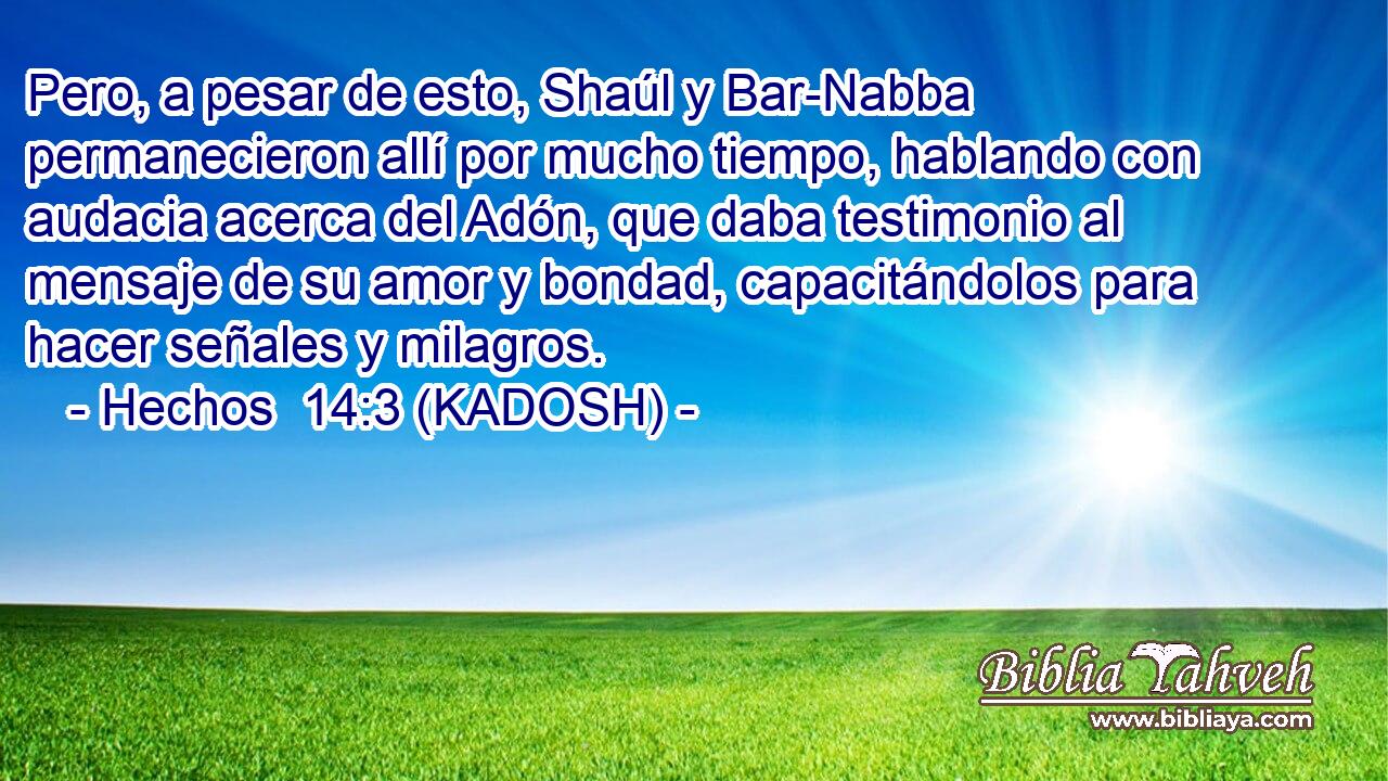  Pero, a pesar de esto, Shaúl y Bar-Nabba permanecieron allí por mucho tiempo, hablando con audacia acerca del Adón, que daba testimonio al mensaje de su amor y bondad, capacitándolos para hacer señales y milagros. 