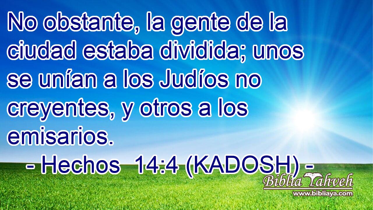  No obstante, la gente de la ciudad estaba dividida; unos se unían a los Judíos no creyentes, y otros a los emisarios. 