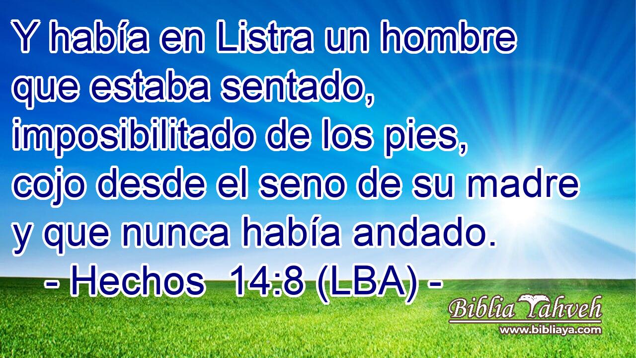 Y había en Listra un hombre que estaba sentado, imposibilitado de los pies, cojo desde el seno de su madre y que nunca había andado.
