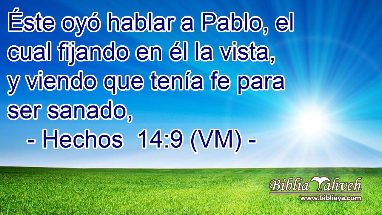  Éste oyó hablar a Pablo, el cual fijando en él la vista, y viendo que tenía fe para ser sanado, 