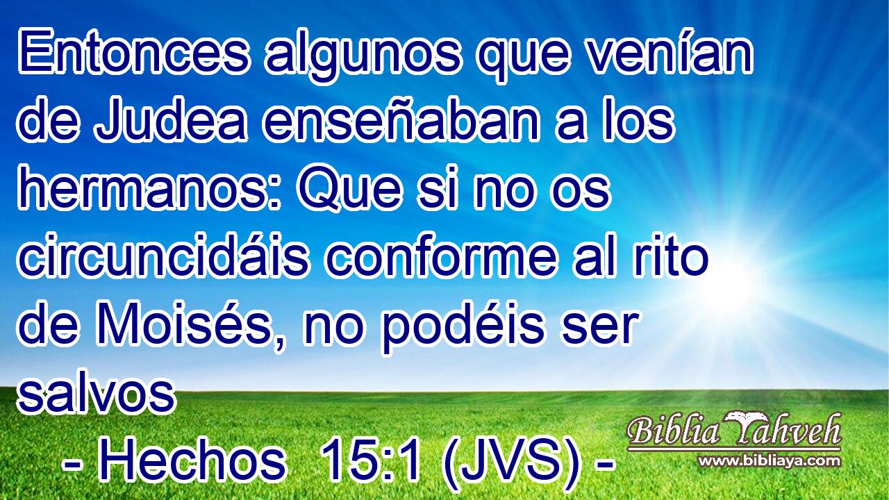 Entonces algunos que venían de Judea enseñaban a los hermanos: Que si no os circuncidáis conforme al rito de Moisés, no podéis ser salvos