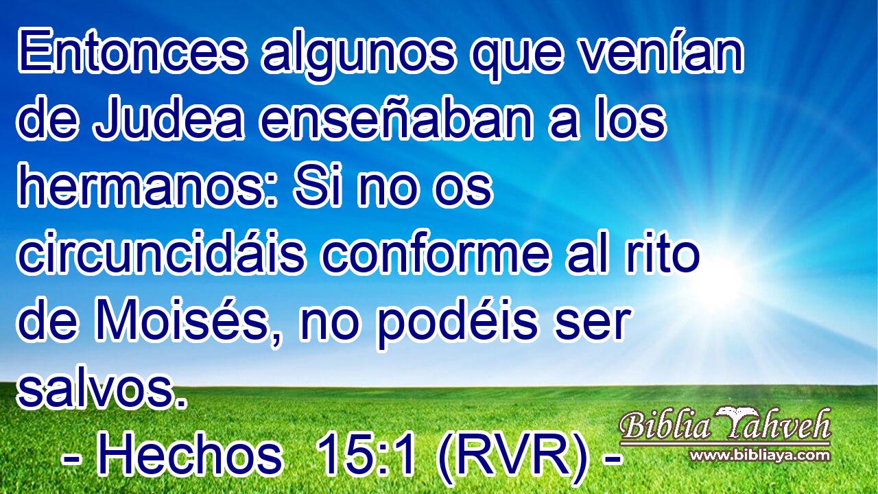 Entonces algunos que venían de Judea enseñaban a los hermanos: Si no os circuncidáis conforme al rito de Moisés, no podéis ser salvos.
