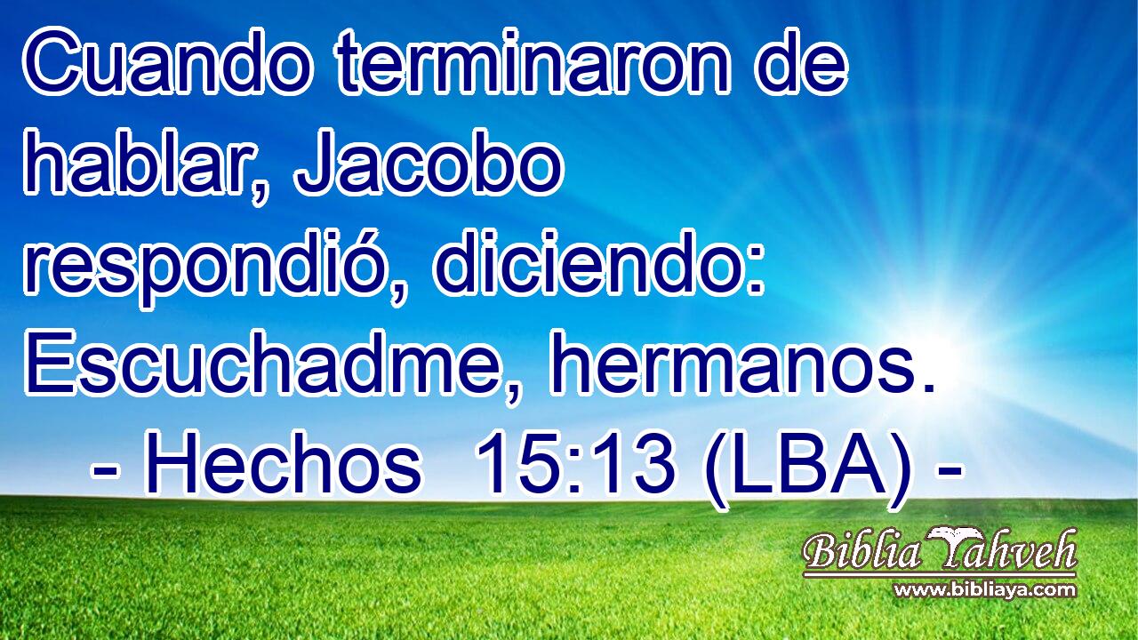 Cuando terminaron de hablar, Jacobo respondió, diciendo: Escuchadme, hermanos.