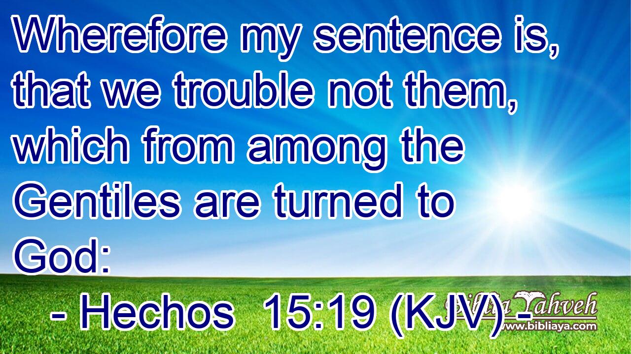 Wherefore my sentence is, that we trouble not them, which from among the Gentiles are turned to God: