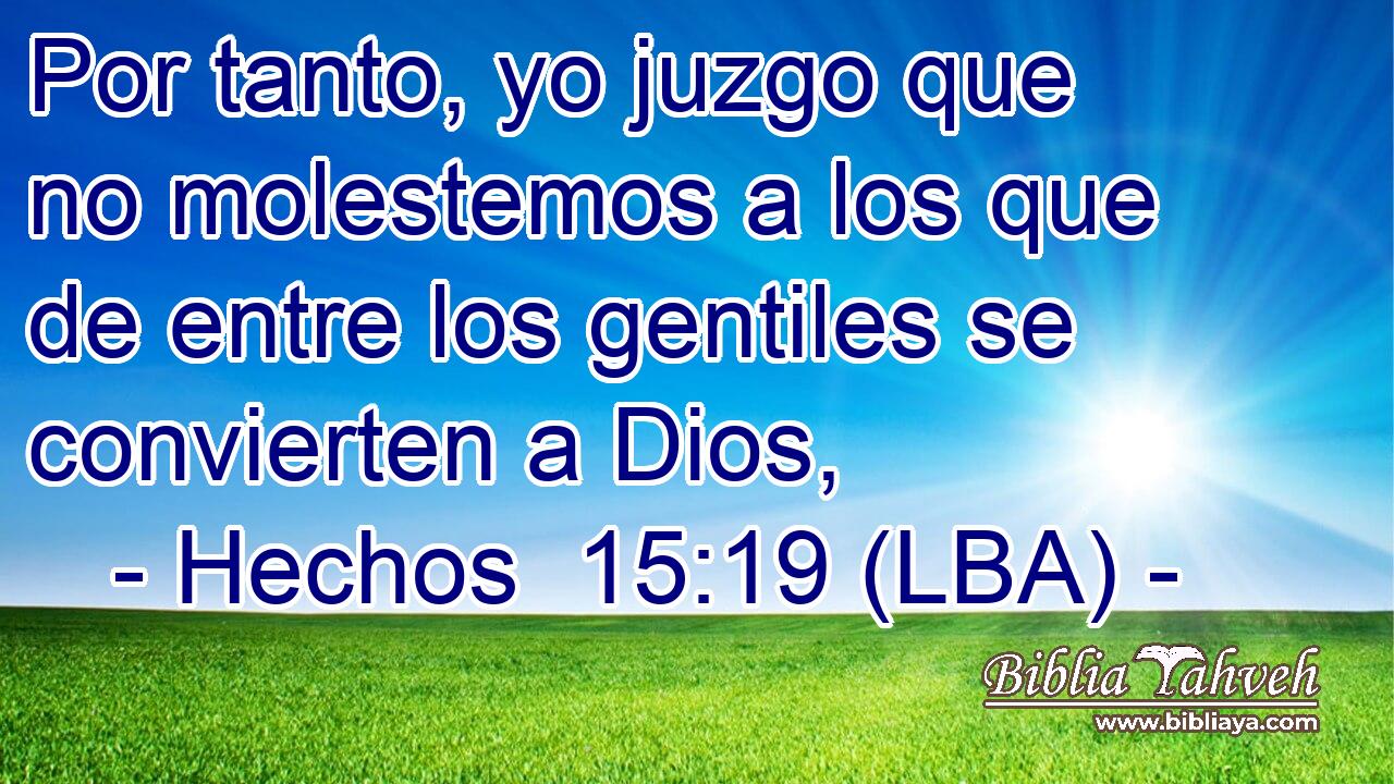 Por tanto, yo juzgo que no molestemos a los que de entre los gentiles se convierten a Dios,