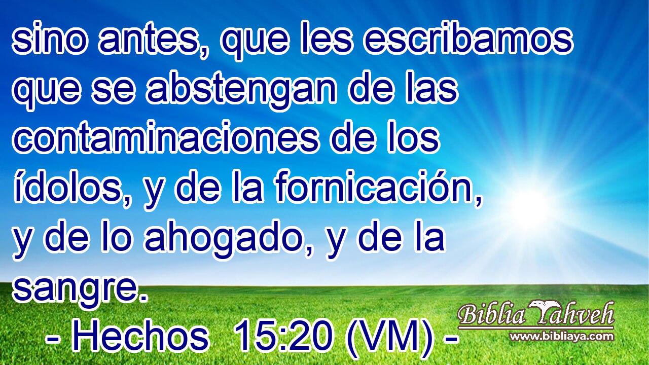  sino antes, que les escribamos que se abstengan de las contaminaciones de los ídolos, y de la fornicación, y de lo ahogado, y de la sangre. 