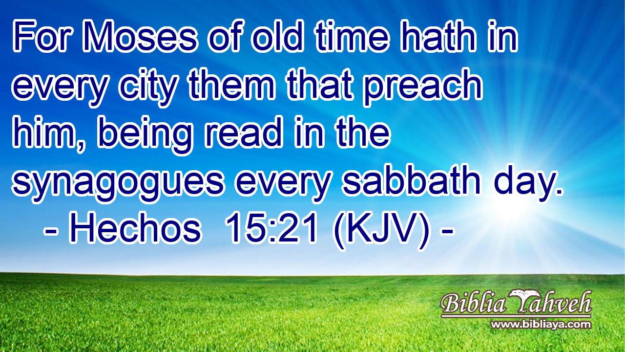 For Moses of old time hath in every city them that preach him, being read in the synagogues every sabbath day.
