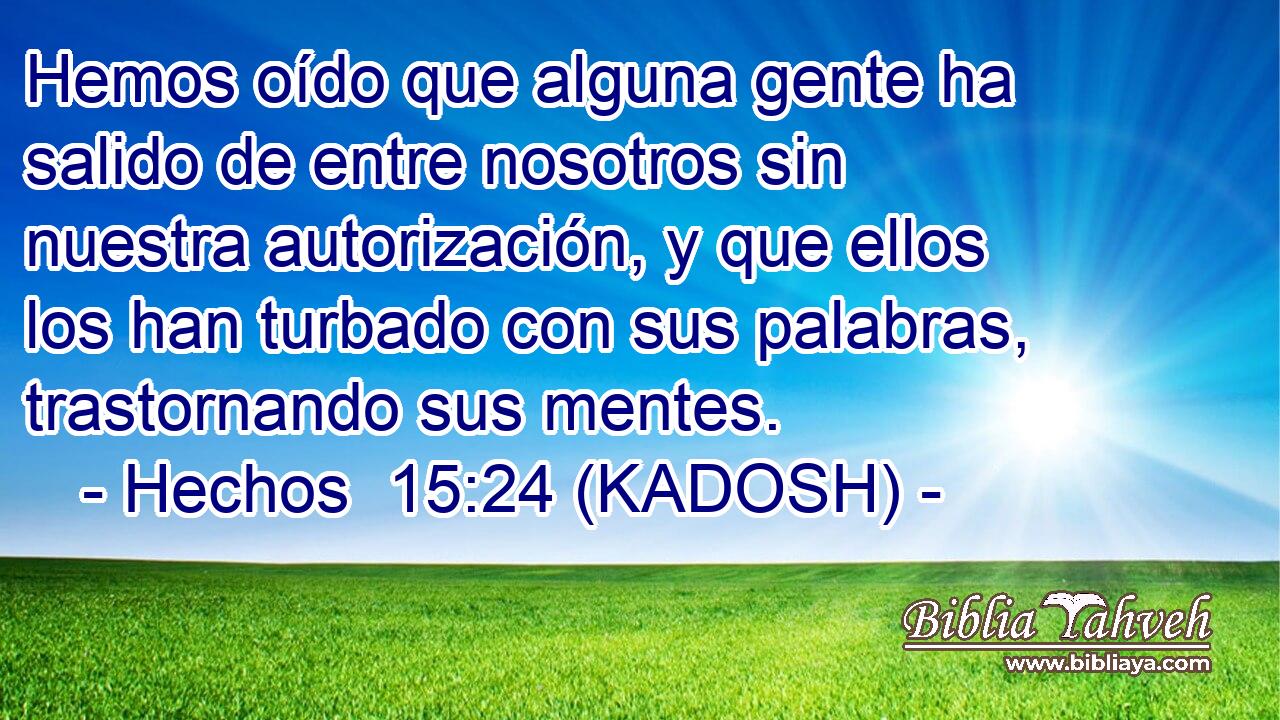  Hemos oído que alguna gente ha salido de entre nosotros sin nuestra autorización, y que ellos los han turbado con sus palabras, trastornando sus mentes. 