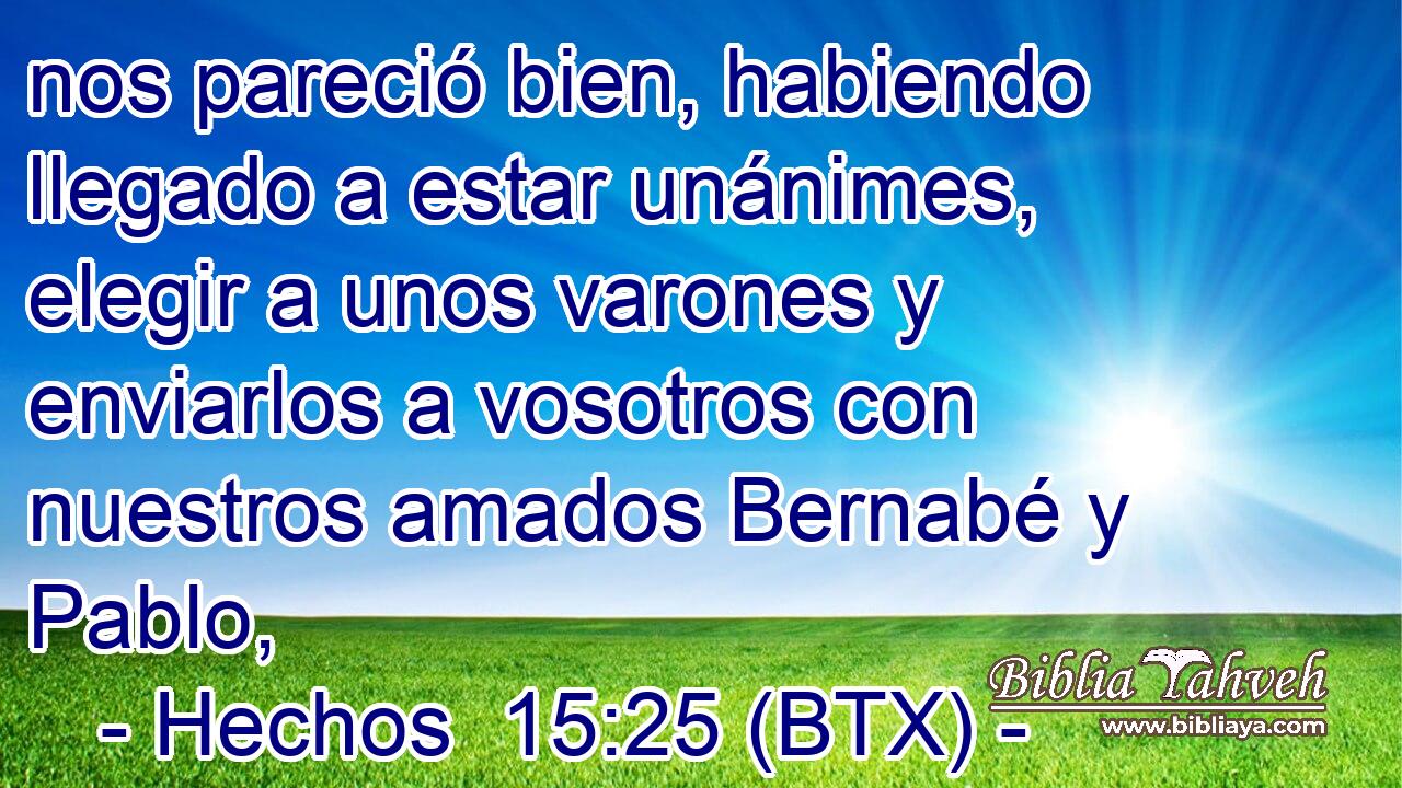 nos pareció bien, habiendo llegado a estar unánimes, elegir a unos varones y enviarlos a vosotros con nuestros amados Bernabé y Pablo,
