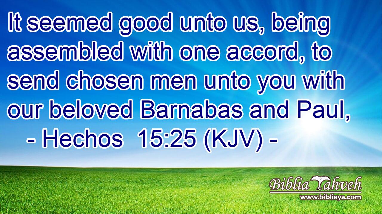 It seemed good unto us, being assembled with one accord, to send chosen men unto you with our beloved Barnabas and Paul,