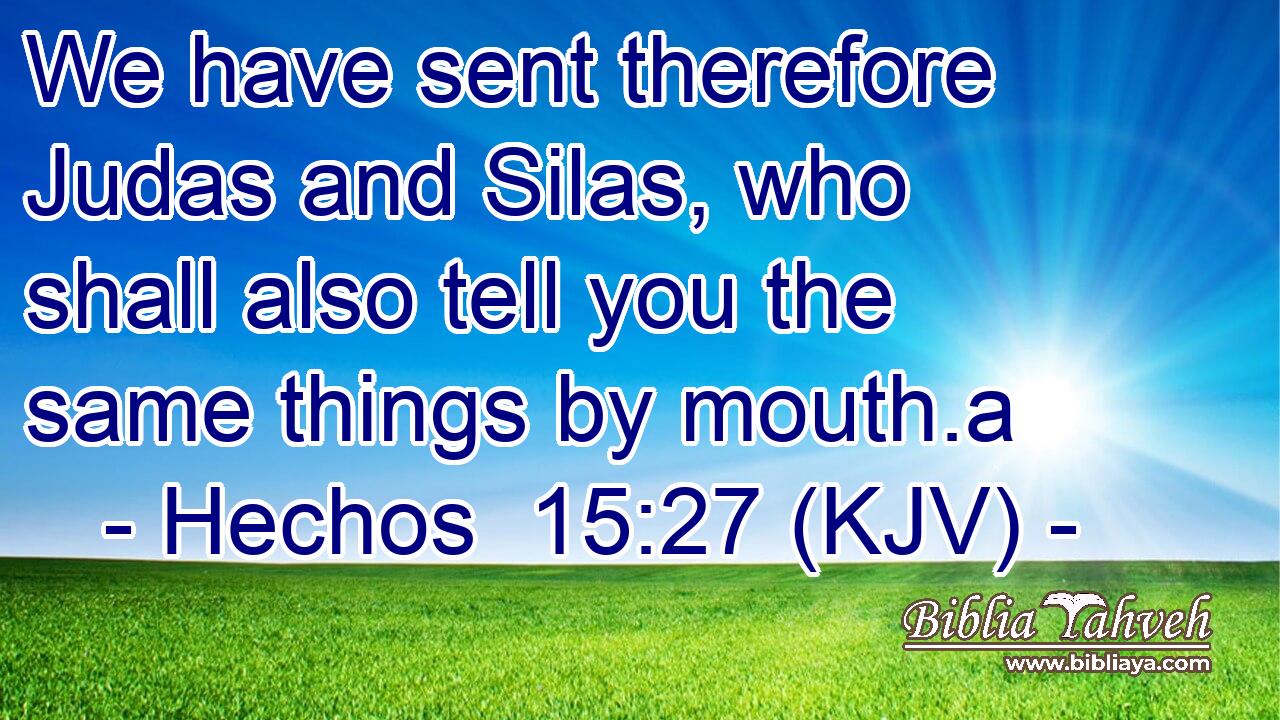 We have sent therefore Judas and Silas, who shall also tell you the same things by mouth.a