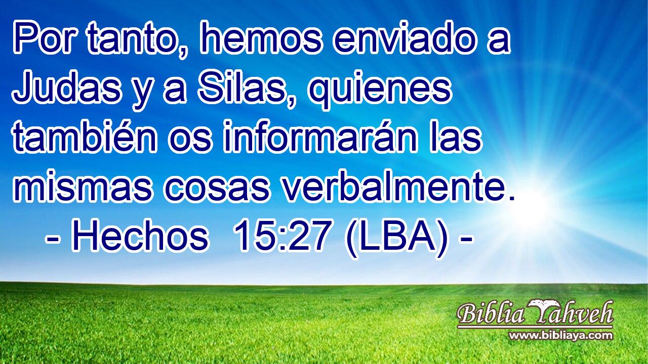 Por tanto, hemos enviado a Judas y a Silas, quienes también os informarán las mismas cosas verbalmente.