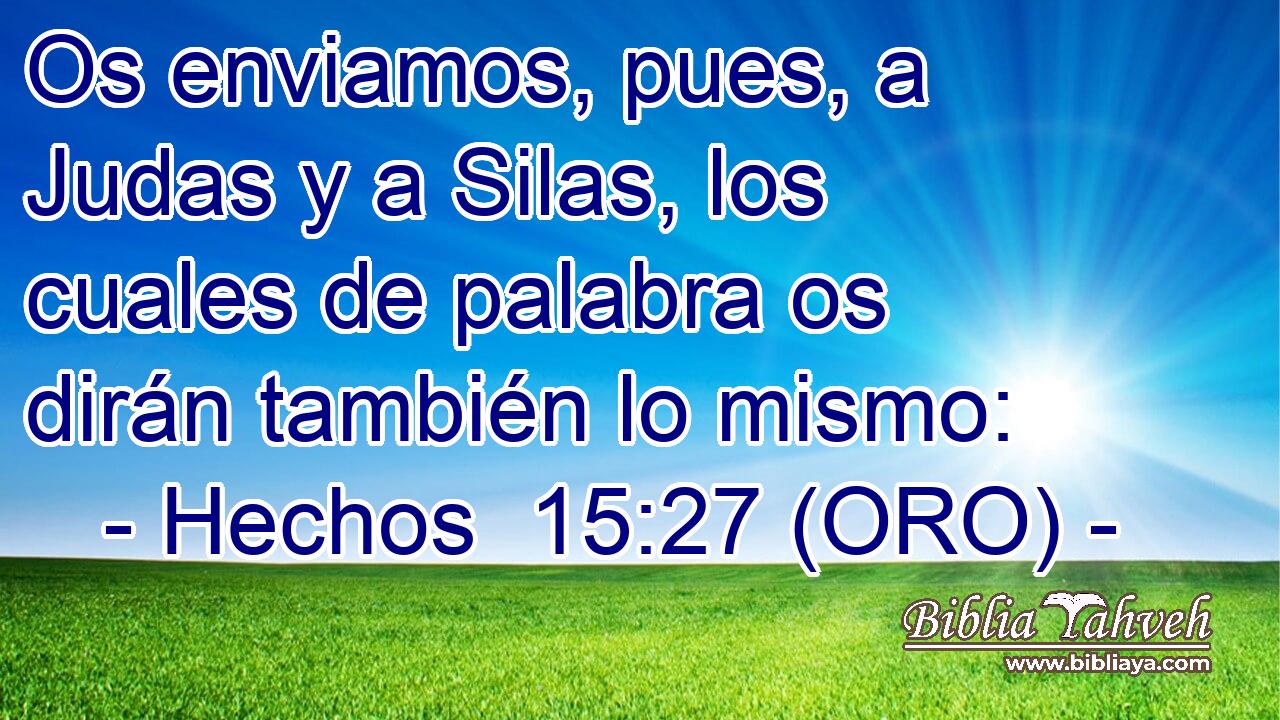  Os enviamos, pues, a Judas y a Silas, los cuales de palabra os dirán también lo mismo: 