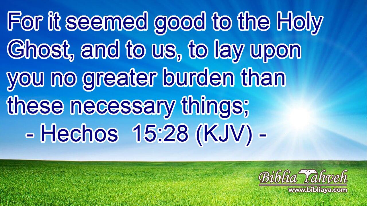 For it seemed good to the Holy Ghost, and to us, to lay upon you no greater burden than these necessary things;