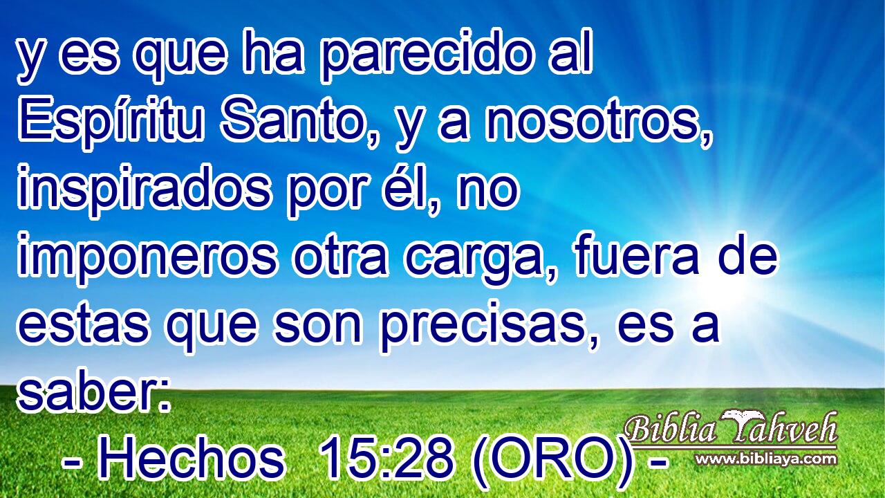  y es que ha parecido al Espíritu Santo, y a nosotros, inspirados por él, no imponeros otra carga, fuera de estas que son precisas, es a saber: 