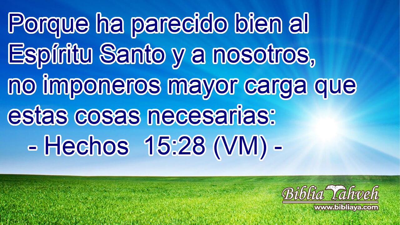  Porque ha parecido bien al Espíritu Santo y a nosotros, no imponeros mayor carga que estas cosas necesarias: 