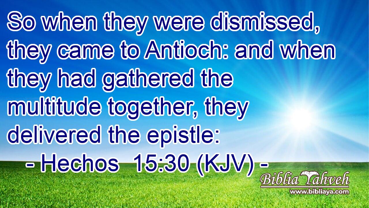 So when they were dismissed, they came to Antioch: and when they had gathered the multitude together, they delivered the epistle: