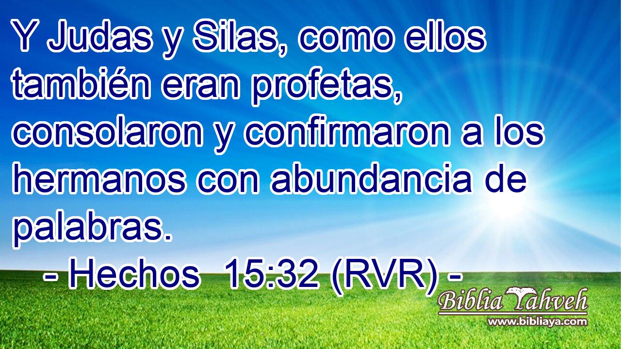 Y Judas y Silas, como ellos también eran profetas, consolaron y confirmaron a los hermanos con abundancia de palabras.