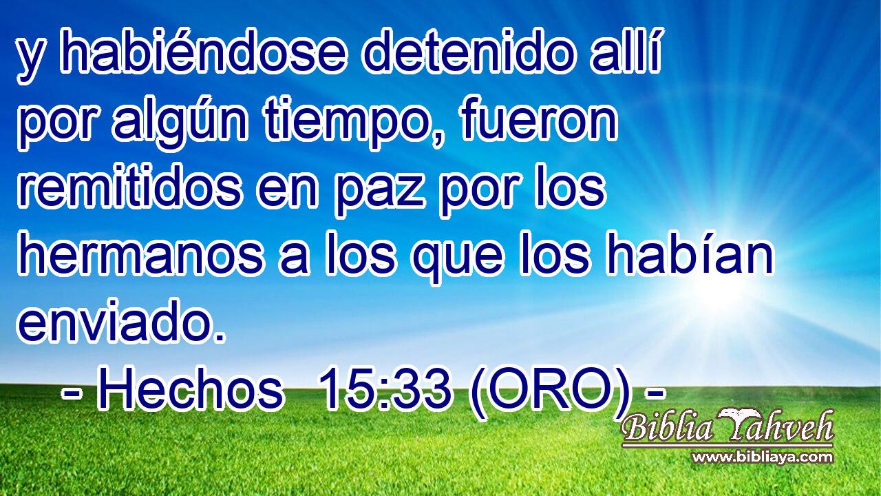  y habiéndose detenido allí por algún tiempo, fueron remitidos en paz por los hermanos a los que los habían enviado. 