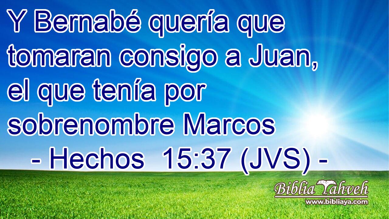Y Bernabé quería que tomaran consigo a Juan, el que tenía por sobrenombre Marcos