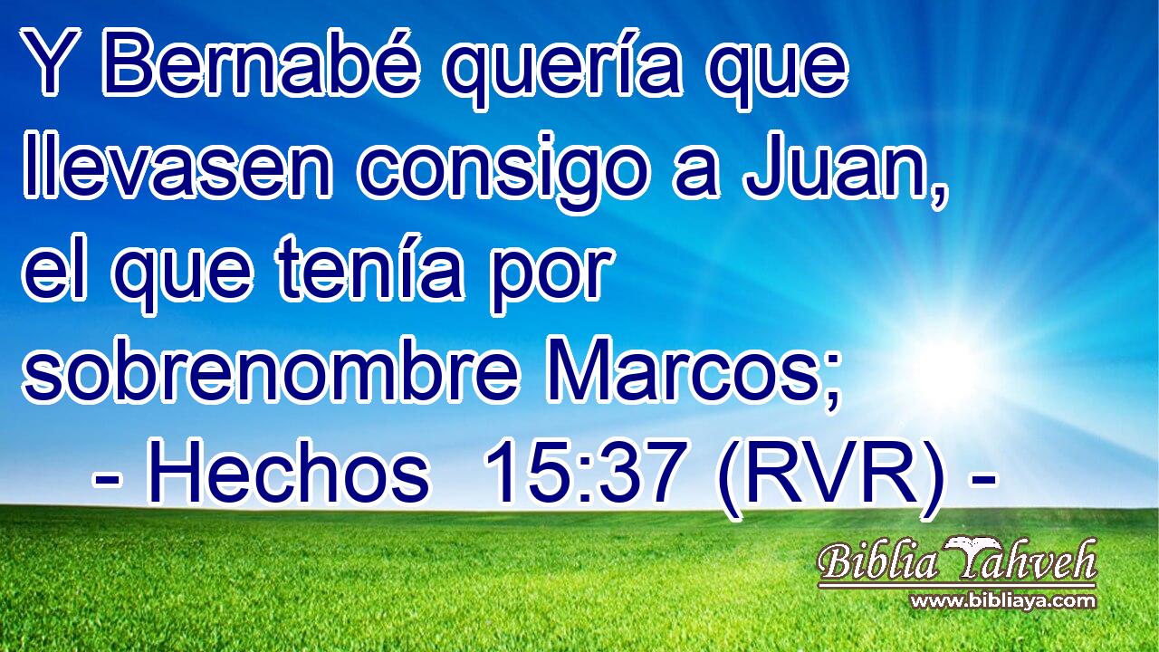 Y Bernabé quería que llevasen consigo a Juan, el que tenía por sobrenombre Marcos;