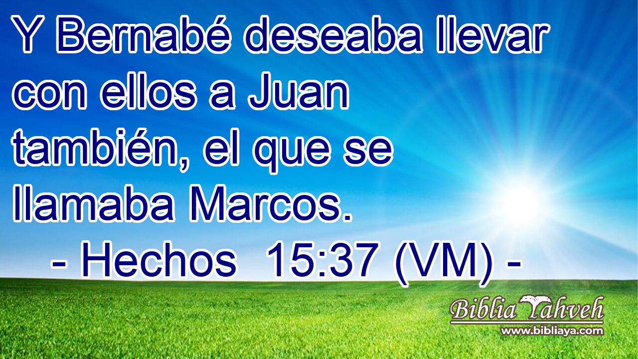  Y Bernabé deseaba llevar con ellos a Juan también, el que se llamaba Marcos. 