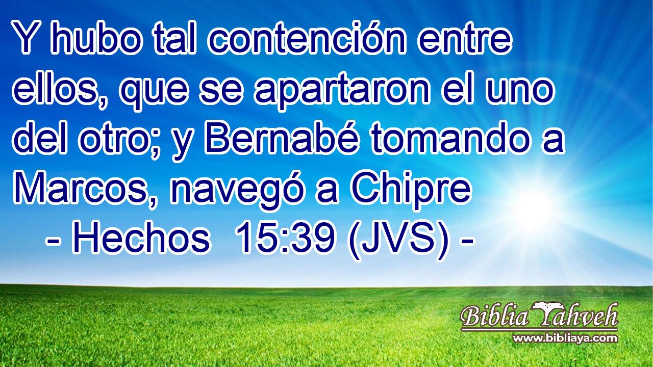 Y hubo tal contención entre ellos, que se apartaron el uno del otro; y Bernabé tomando a Marcos, navegó a Chipre