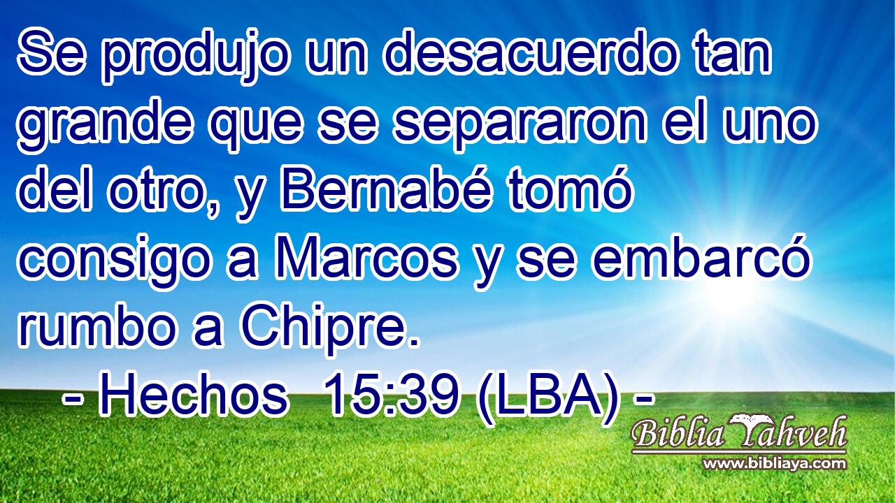 Se produjo un desacuerdo tan grande que se separaron el uno del otro, y Bernabé tomó consigo a Marcos y se embarcó rumbo a Chipre.