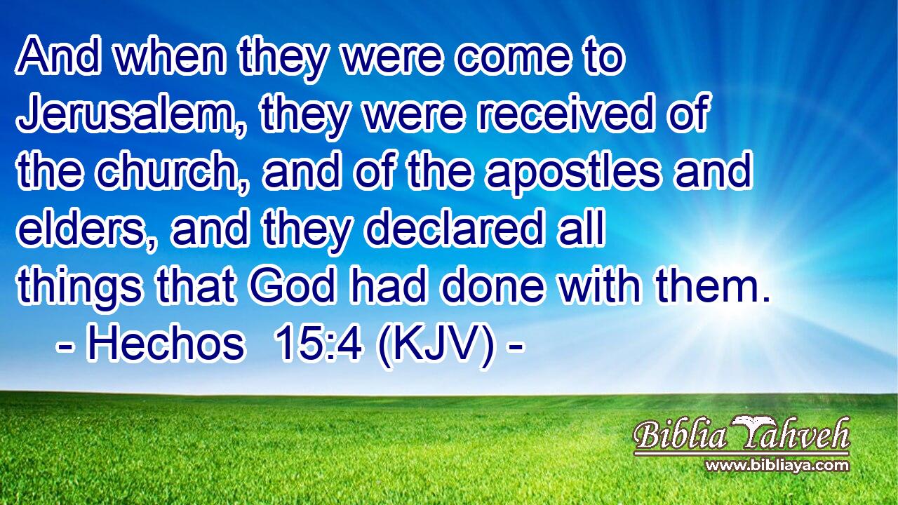 And when they were come to Jerusalem, they were received of the church, and of the apostles and elders, and they declared all things that God had done with them.