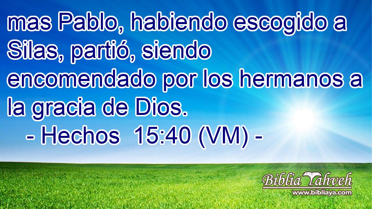  mas Pablo, habiendo escogido a Silas, partió, siendo encomendado por los hermanos a la gracia de Dios. 