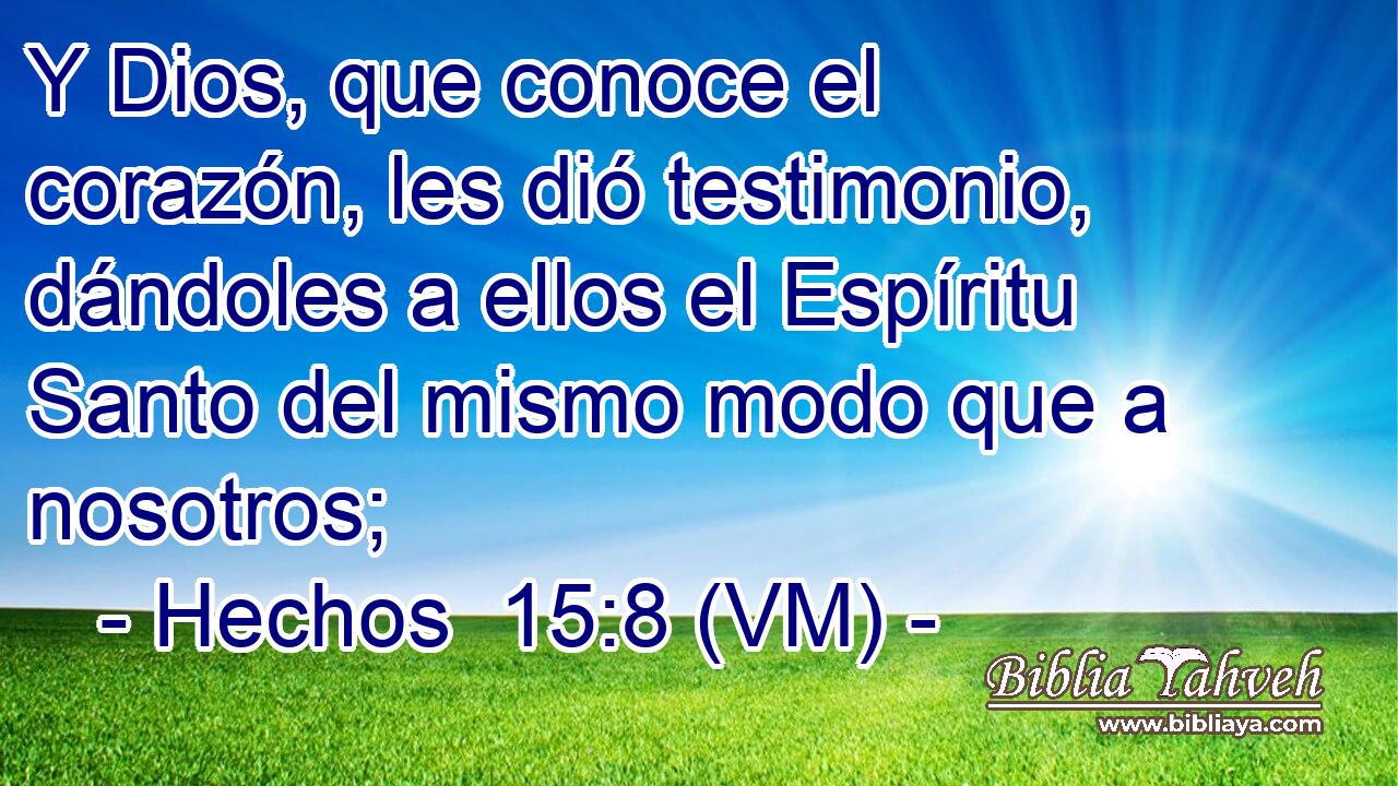  Y Dios, que conoce el corazón, les dió testimonio, dándoles a ellos el Espíritu Santo del mismo modo que a nosotros; 