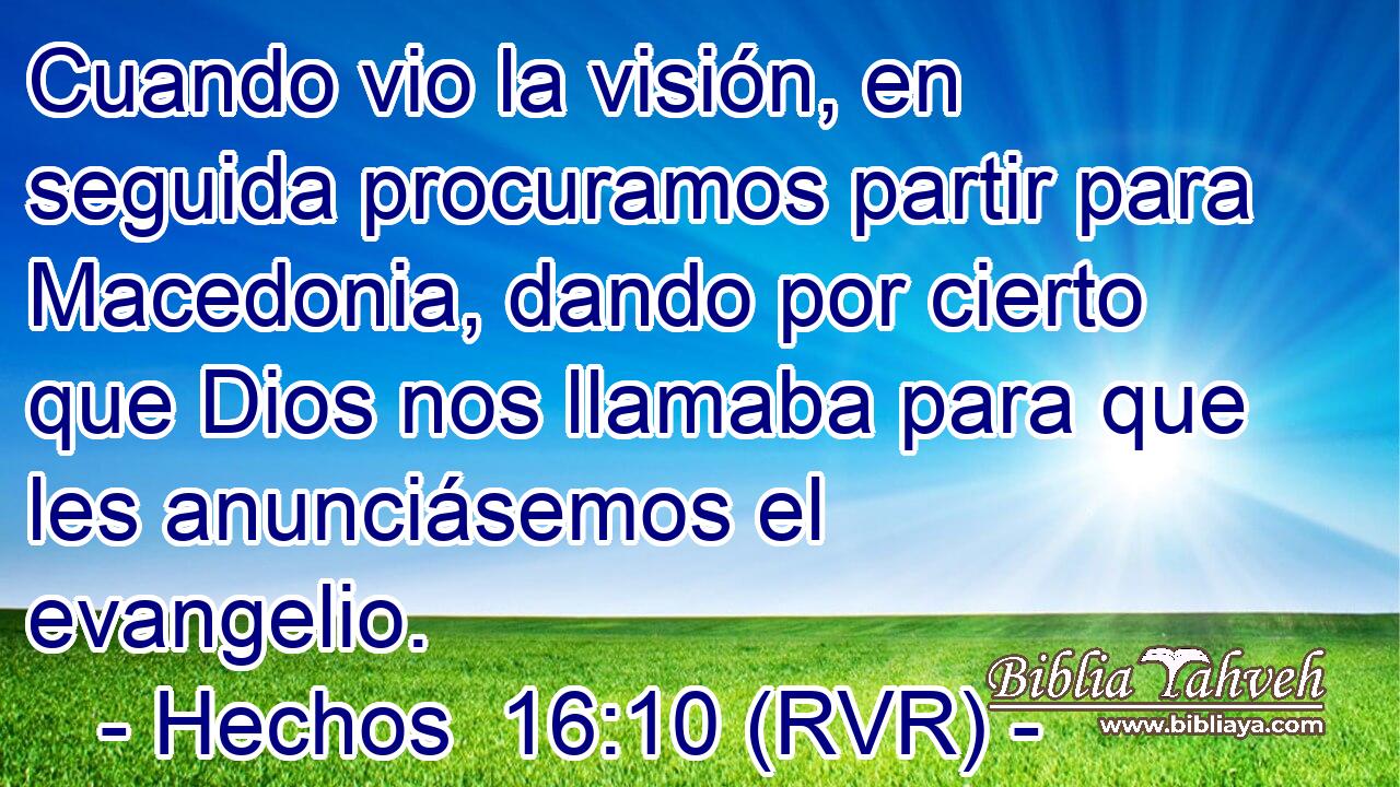 Cuando vio la visión, en seguida procuramos partir para Macedonia, dando por cierto que Dios nos llamaba para que les anunciásemos el evangelio.