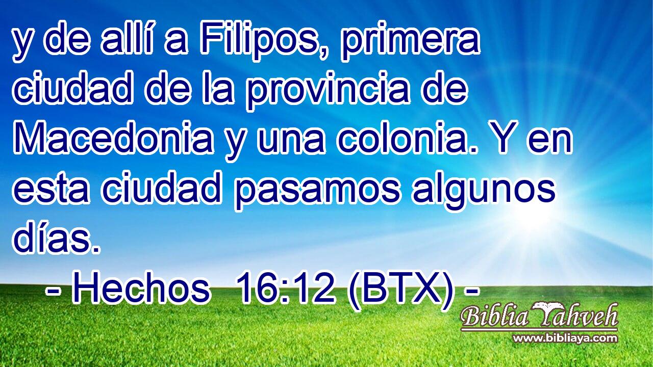 y de allí a Filipos, primera ciudad de la provincia de Macedonia y una colonia. Y en esta ciudad pasamos algunos días.