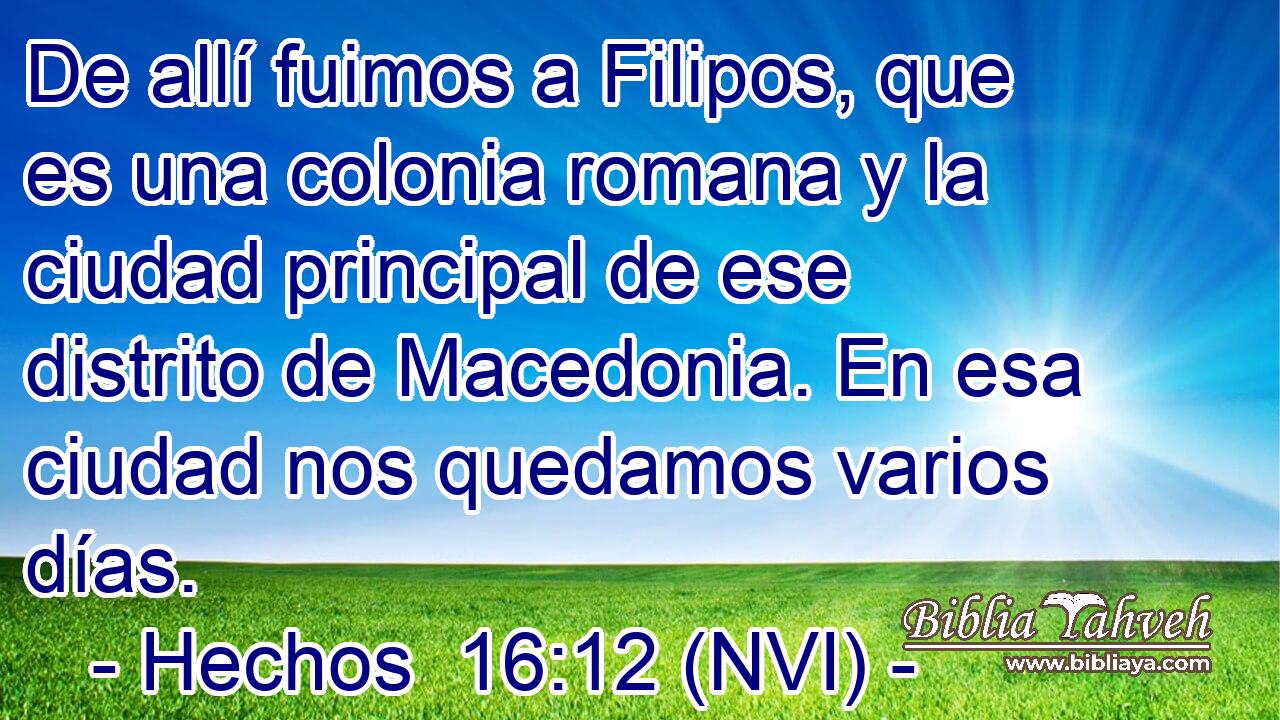  De allí fuimos a Filipos, que es una colonia romana y la ciudad principal de ese distrito de Macedonia. En esa ciudad nos quedamos varios días. 