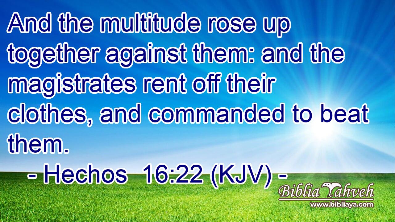 And the multitude rose up together against them: and the magistrates rent off their clothes, and commanded to beat them.